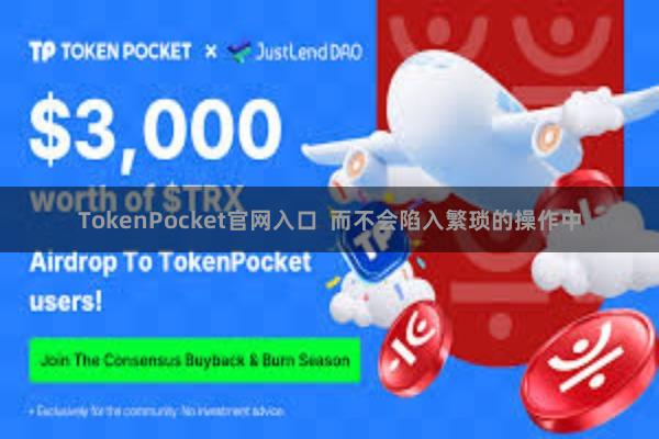 TokenPocket官网入口 而不会陷入繁琐的操作中