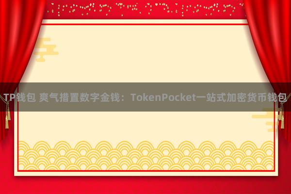 TP钱包 爽气措置数字金钱：TokenPocket一站式加密货币钱包