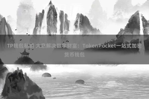 TP钱包私钥 大意解决数字财富：TokenPocket一站式加密货币钱包