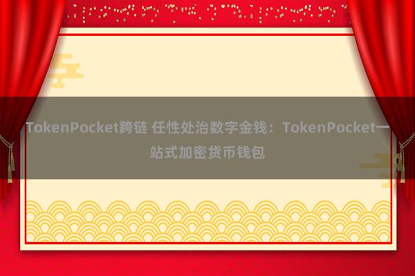 TokenPocket跨链 任性处治数字金钱：TokenPocket一站式加密货币钱包