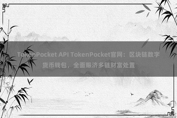 TokenPocket API TokenPocket官网：区块链数字货币钱包，全面赈济多链财富处置