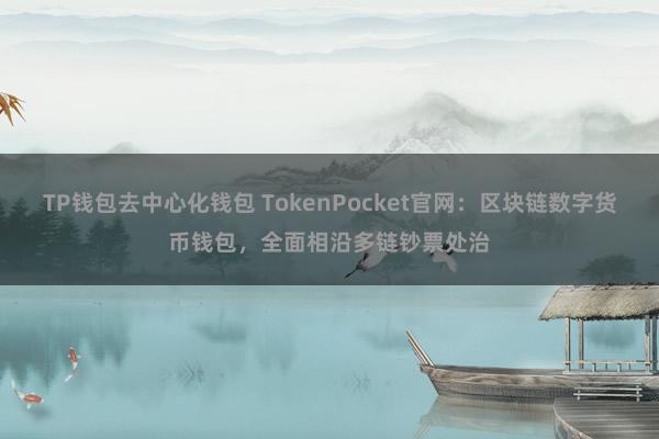 TP钱包去中心化钱包 TokenPocket官网：区块链数字货币钱包，全面相沿多链钞票处治