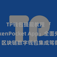 TP钱包提现教程 「TokenPocket App」全面先容：区块链数字钱包集成驾御，安全贬责及肤浅走动，为用户带来全新数字钞票体验。