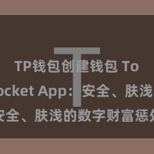 TP钱包创建钱包 TokenPocket App：安全、肤浅的数字财富惩处神器!