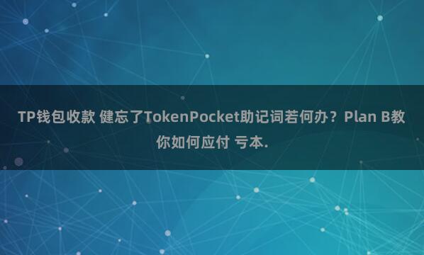 TP钱包收款 健忘了TokenPocket助记词若何办？Plan B教你如何应付 亏本.