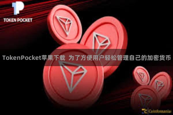 TokenPocket苹果下载  为了方便用户轻松管理自己的加密货币