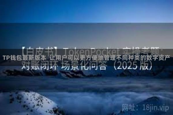 TP钱包最新版本  让用户可以更方便地管理不同种类的数字资产