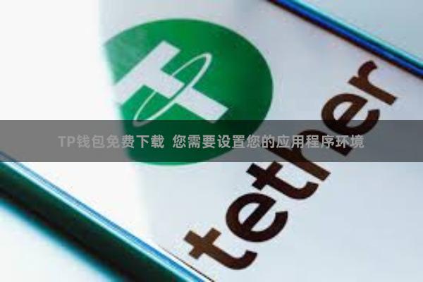 TP钱包免费下载  您需要设置您的应用程序环境