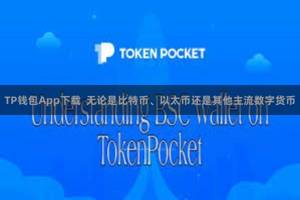 TP钱包App下载  无论是比特币、以太币还是其他主流数字货币